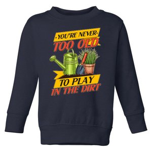 You're Never Too Old To Play In The Dirt Gardening Fan Toddler Sweatshirt