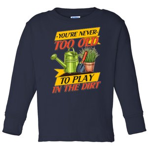 You're Never Too Old To Play In The Dirt Gardening Fan Toddler Long Sleeve Shirt