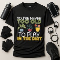 Youre Never Too Old To Play In The Dirt Gardening Cooling Performance Crew T-Shirt