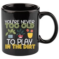 Youre Never Too Old To Play In The Dirt Gardening 11oz C Handle Ceramic Mug
