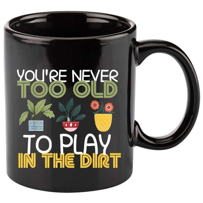 Youre Never Too Old To Play In The Dirt Gardening 11oz C Handle Ceramic Mug