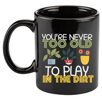 Youre Never Too Old To Play In The Dirt Gardening 11oz C Handle Ceramic Mug