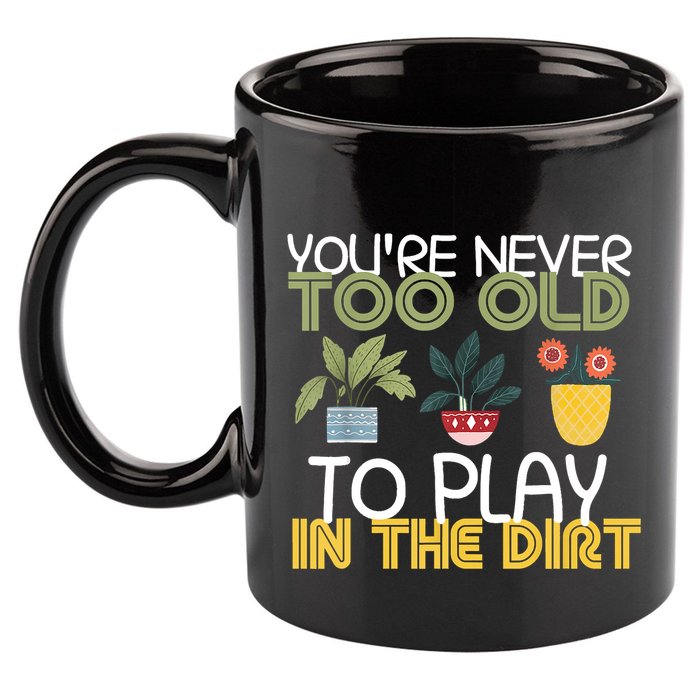 Youre Never Too Old To Play In The Dirt Gardening 11oz C Handle Ceramic Mug