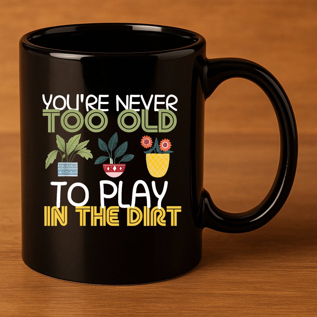Youre Never Too Old To Play In The Dirt Gardening 11oz C Handle Ceramic Mug