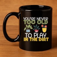 Youre Never Too Old To Play In The Dirt Gardening 11oz C Handle Ceramic Mug