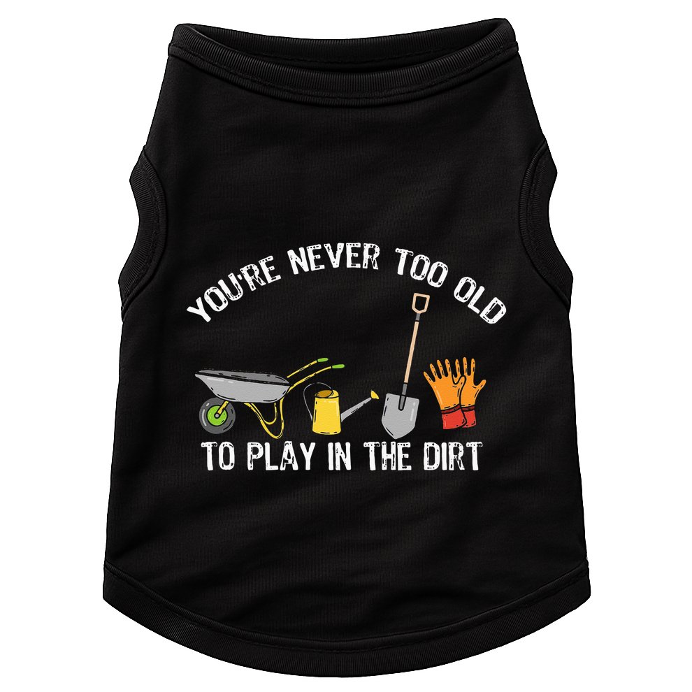 Youre Never Too Old To Play In The Dirt Gardening Doggie Tank