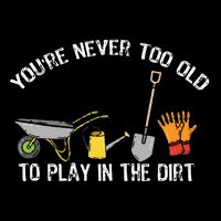 Youre Never Too Old To Play In The Dirt Gardening Cooling Performance Crew T-Shirt