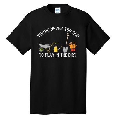 Youre Never Too Old To Play In The Dirt Gardening Tall T-Shirt