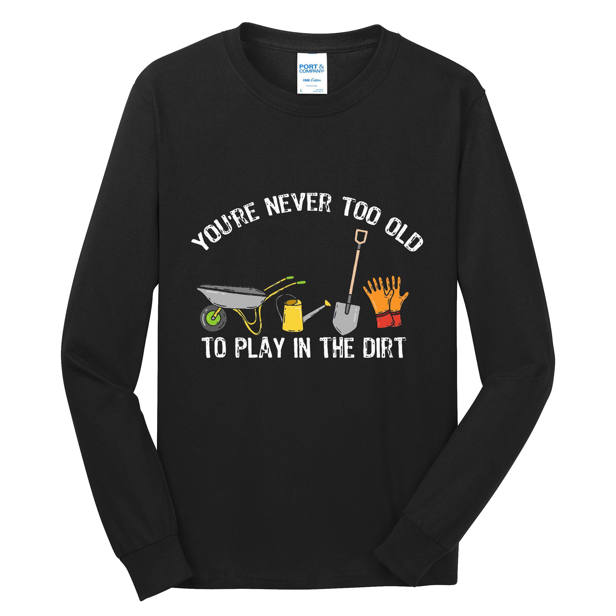 Youre Never Too Old To Play In The Dirt Gardening Tall Long Sleeve T-Shirt