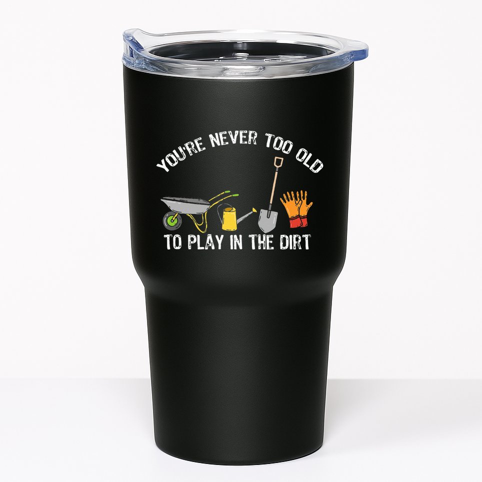 Youre Never Too Old To Play In The Dirt Gardening Tumbler