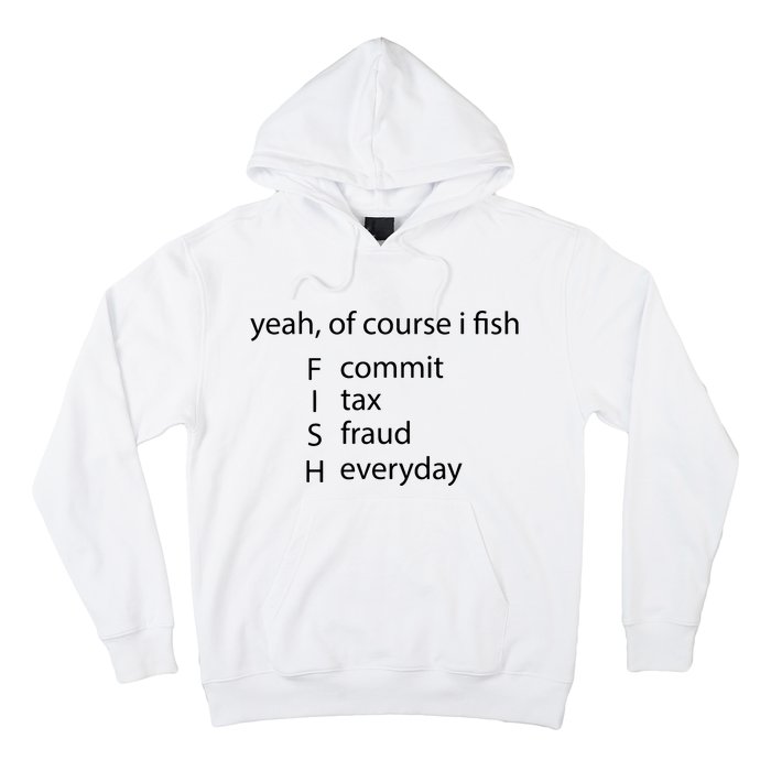 Yeah Of Course I Fish Commit Tax Fraud Everyday Fishing Hoodie