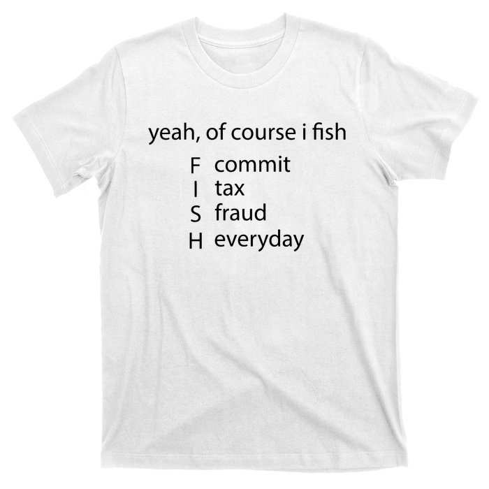 Yeah Of Course I Fish Commit Tax Fraud Everyday Fishing T-Shirt