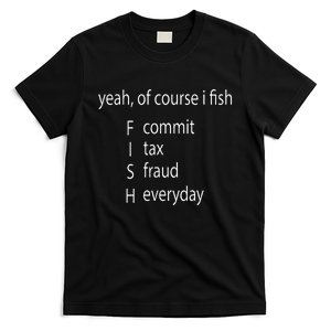 Yeah Of Course I Fish Commit Tax Fraud Everyday Fishing T-Shirt