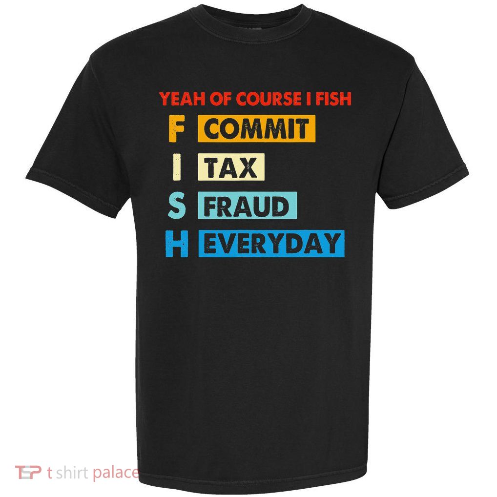 Yeah Of Course I Fish Commit Tax Fraud Everyday Fishing Garment-Dyed Heavyweight T-Shirt
