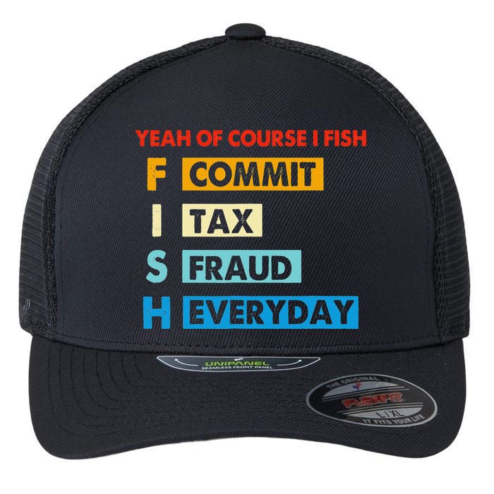 Yeah Of Course I Fish Commit Tax Fraud Everyday Fishing Flexfit Unipanel Trucker Cap