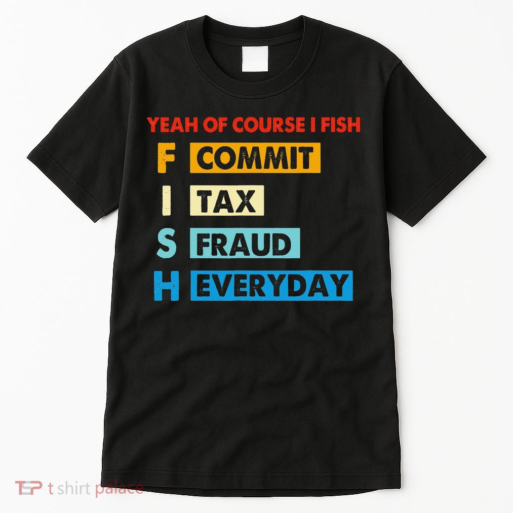 Yeah Of Course I Fish Commit Tax Fraud Everyday Fishing Tall T-Shirt