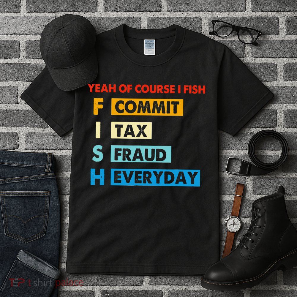 Yeah Of Course I Fish Commit Tax Fraud Everyday Fishing Tall T-Shirt