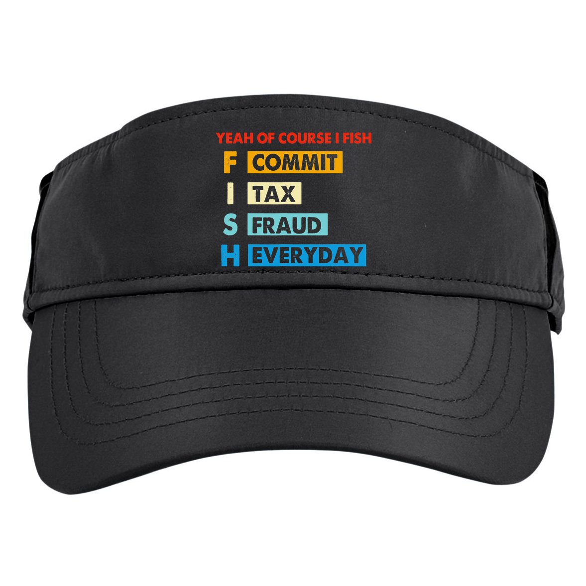 Yeah Of Course I Fish Commit Tax Fraud Everyday Fishing Adult Drive Performance Visor