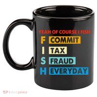 Yeah Of Course I Fish Commit Tax Fraud Everyday Fishing 11oz C Handle Ceramic Mug