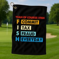 Yeah Of Course I Fish Commit Tax Fraud Everyday Fishing Golf Towel