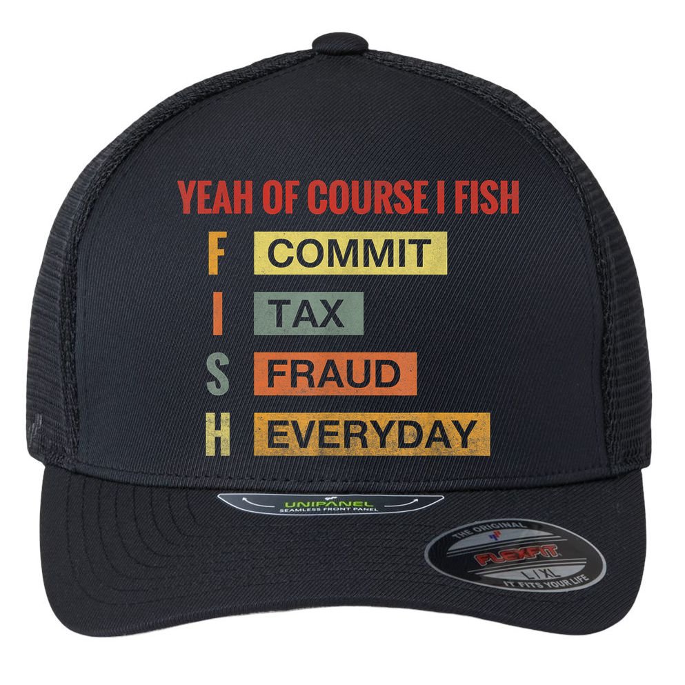 Yeah Of Course I Fish Commit Tax Fraud Everyday Fishing Flexfit Unipanel Trucker Cap