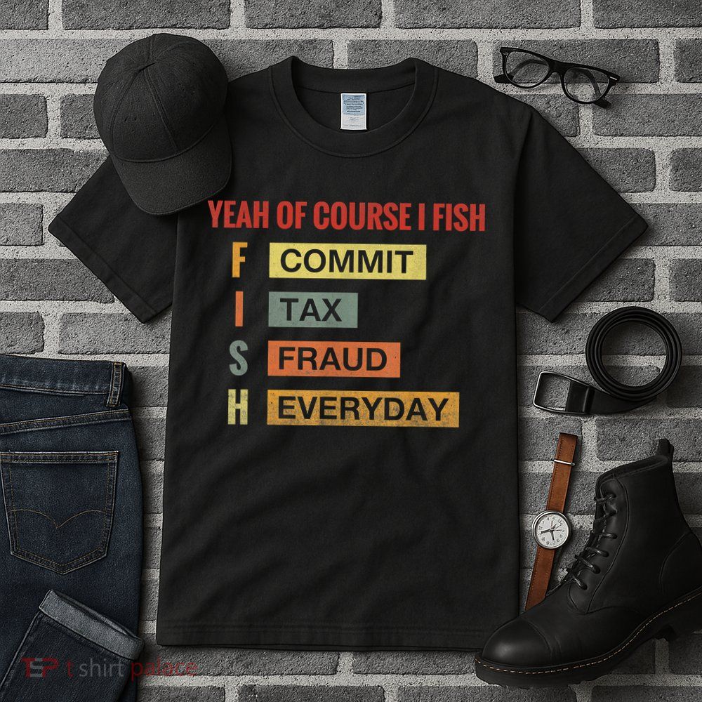 Yeah Of Course I Fish Commit Tax Fraud Everyday Fishing Tall T-Shirt