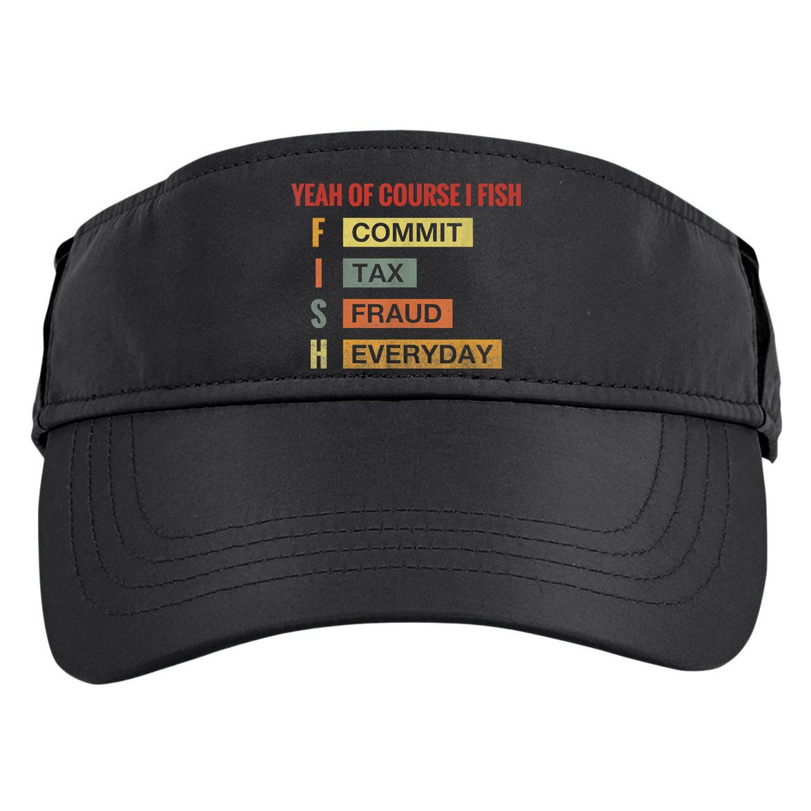 Yeah Of Course I Fish Commit Tax Fraud Everyday Fishing Adult Drive Performance Visor