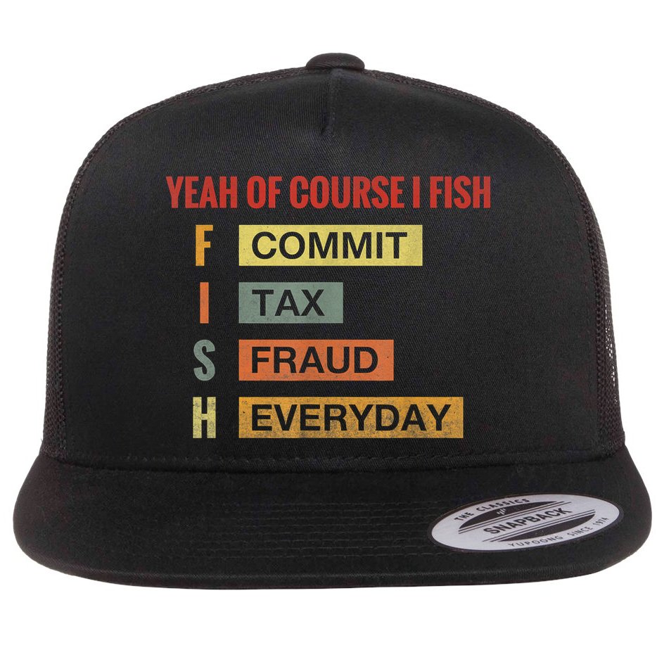 Yeah Of Course I Fish Commit Tax Fraud Everyday Fishing Flat Bill Trucker Hat