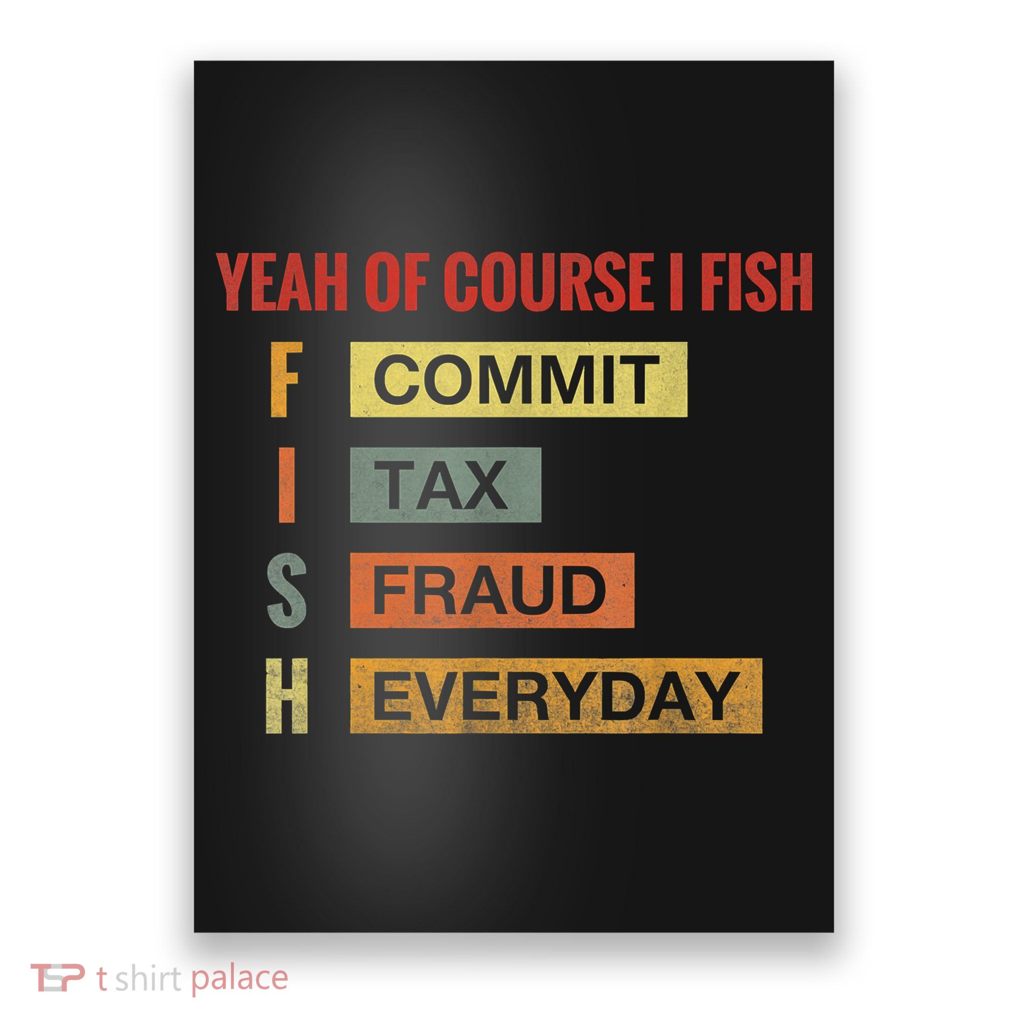Yeah Of Course I Fish Commit Tax Fraud Everyday Fishing Poster