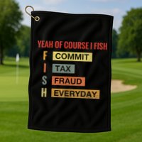 Yeah Of Course I Fish Commit Tax Fraud Everyday Fishing Golf Towel