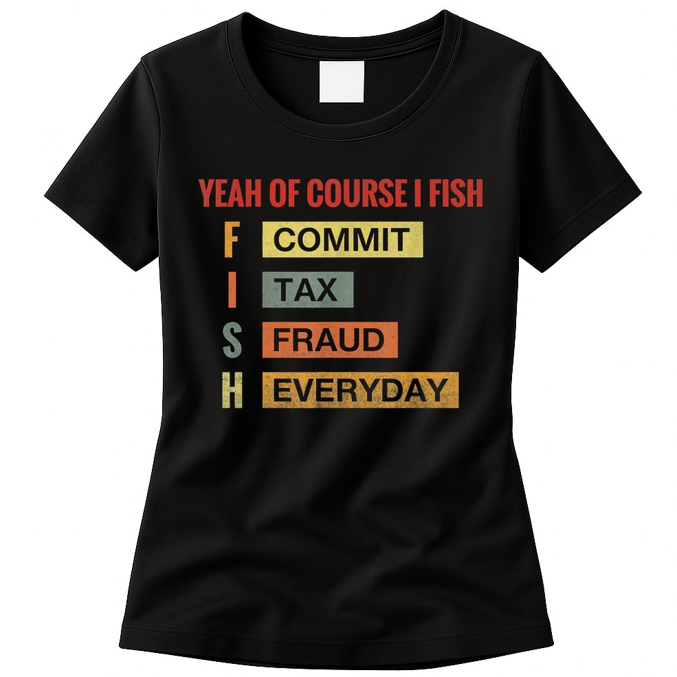 Yeah Of Course I Fish Commit Tax Fraud Everyday Fishing Womens T-Shirt