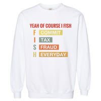 Yeah Of Course I Fish Commit Tax Fraud Everyday Fishing Garment-Dyed Sweatshirt