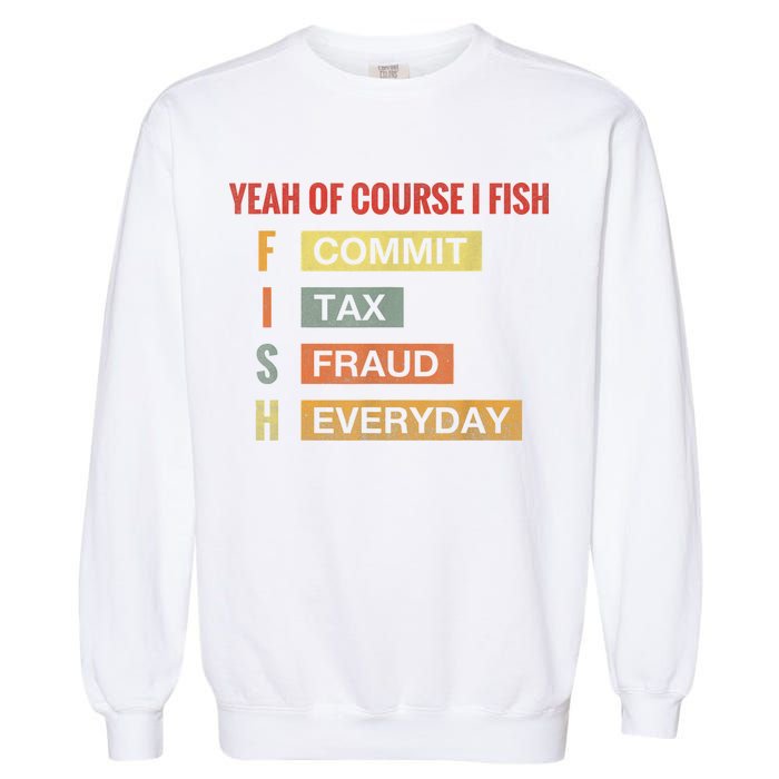 Yeah Of Course I Fish Commit Tax Fraud Everyday Fishing Garment-Dyed Sweatshirt