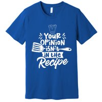 Your Opinion Isn't In The Recipe Cook Cooking Mom Mother Meaningful Gift Premium T-Shirt