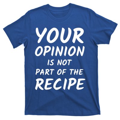 Your Opinion Is Not Part Of The Recipe Funny Chef Quote Great Gift T-Shirt