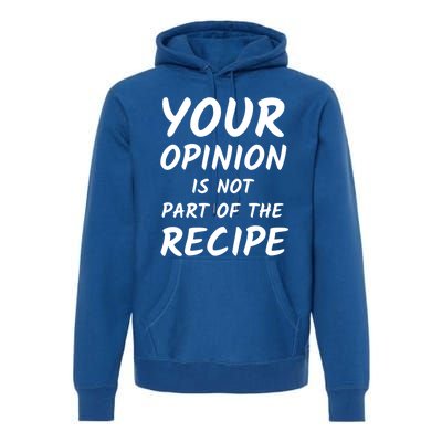 Your Opinion Is Not Part Of The Recipe Funny Chef Quote Great Gift Premium Hoodie