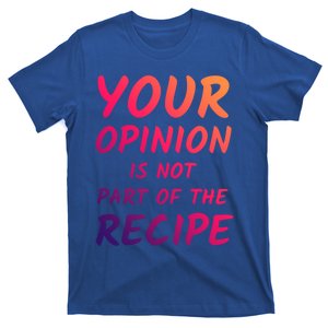 Your Opinion Is Not Part Of The Recipe Funny Chef Quote Cool Gift T-Shirt