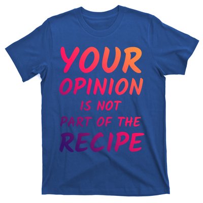 Your Opinion Is Not Part Of The Recipe Funny Chef Quote Cool Gift T-Shirt