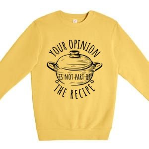 Your Opinion Is Not Part Of The Recipe Wasnt In The Recipe Gift Premium Crewneck Sweatshirt