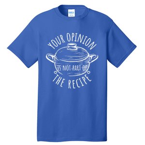 Your Opinion Is Not Part Of The Recipe Wasnt In The Recipe Gift Tall T-Shirt