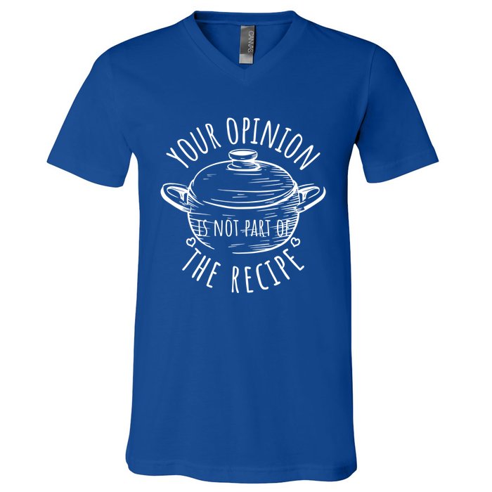 Your Opinion Is Not Part Of The Recipe Wasnt In The Recipe Gift V-Neck T-Shirt