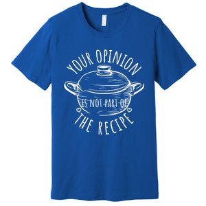 Your Opinion Is Not Part Of The Recipe Wasnt In The Recipe Gift Premium T-Shirt