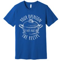 Your Opinion Is Not Part Of The Recipe Wasnt In The Recipe Gift Premium T-Shirt