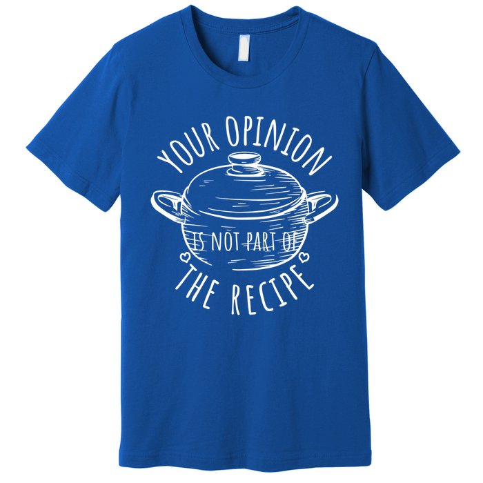 Your Opinion Is Not Part Of The Recipe Wasnt In The Recipe Gift Premium T-Shirt