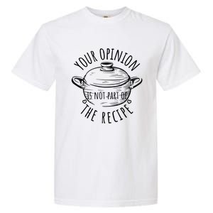 Your Opinion Is Not Part Of The Recipe Wasnt In The Recipe Gift Garment-Dyed Heavyweight T-Shirt