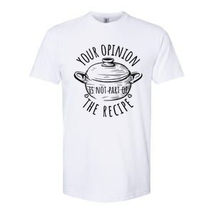 Your Opinion Is Not Part Of The Recipe Wasnt In The Recipe Gift Softstyle CVC T-Shirt