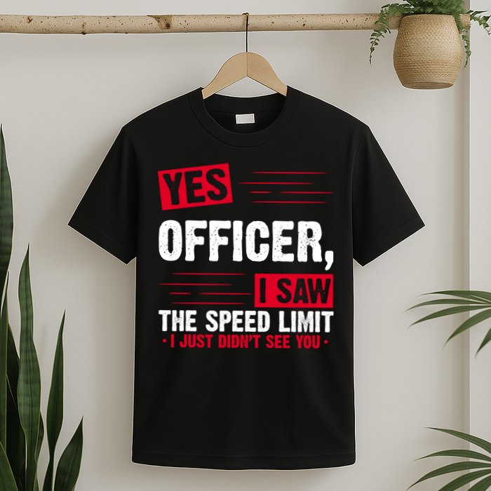 Yes Officer I Saw The Speed Limit I Just Didn't See You T-Shirt