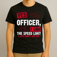 Yes Officer I Saw The Speed Limit I Just Didn't See You T-Shirt