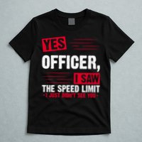 Yes Officer I Saw The Speed Limit I Just Didn't See You T-Shirt