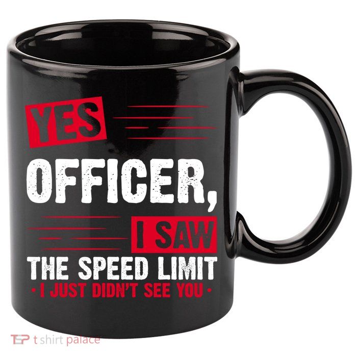 Yes Officer I Saw The Speed Limit I Just Didn't See You 11oz C Handle Ceramic Mug